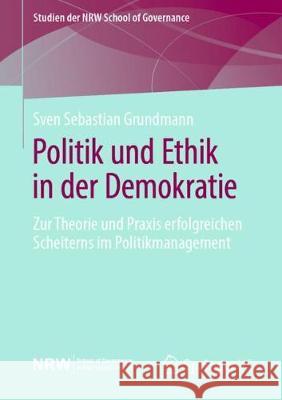 Politik Und Ethik in Der Demokratie: Zur Theorie Und Praxis Erfolgreichen Scheiterns Im Politikmanagement Grundmann, Sven Sebastian 9783658290641 Springer VS