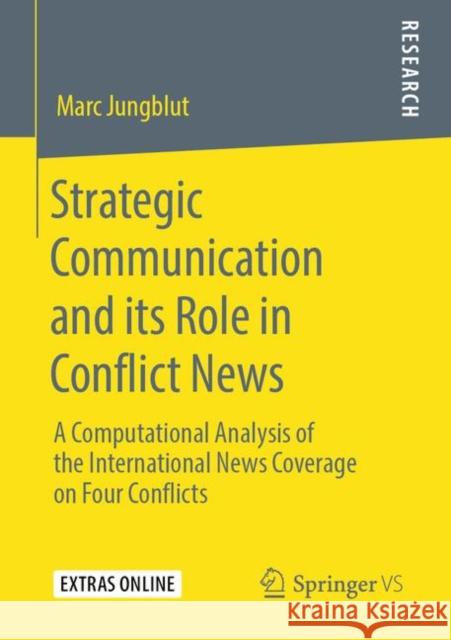 Strategic Communication and Its Role in Conflict News: A Computational Analysis of the International News Coverage on Four Conflicts Jungblut, Marc 9783658291211 Springer vs