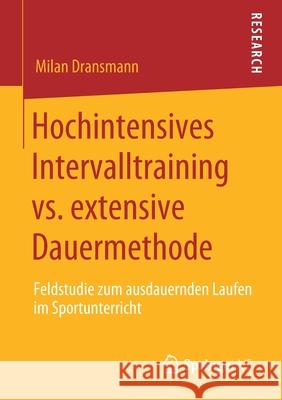 Hochintensives Intervalltraining vs. Extensive Dauermethode: Feldstudie Zum Ausdauernden Laufen Im Sportunterricht Dransmann, Milan 9783658291532 Springer vs