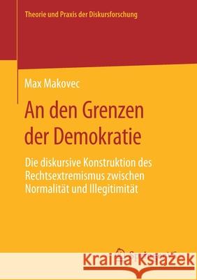 An Den Grenzen Der Demokratie: Die Diskursive Konstruktion Des Rechtsextremismus Zwischen Normalität Und Illegitimität Makovec, Max 9783658292010 Springer vs