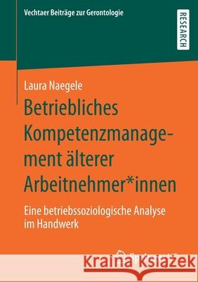 Betriebliches Kompetenzmanagement Älterer Arbeitnehmer*innen: Eine Betriebssoziologische Analyse Im Handwerk Naegele, Laura 9783658292522 Springer vs