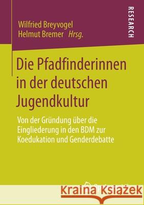 Die Pfadfinderinnen in Der Deutschen Jugendkultur: Von Der Gründung Über Die Eingliederung in Den Bdm Zur Koedukation Und Genderdebatte Breyvogel, Wilfried 9783658292683 Springer VS