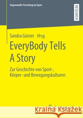 Everybody Tells a Story: Zur Geschichte Von Sport-, Körper- Und Bewegungskulturen Günter, Sandra 9783658292720