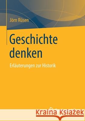 Geschichte Denken: Erläuterungen Zur Historik Rüsen, Jörn 9783658292744 Springer vs
