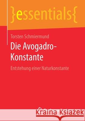 Die Avogadro-Konstante: Entstehung Einer Naturkonstante Schmiermund, Torsten 9783658292782 Springer Spektrum