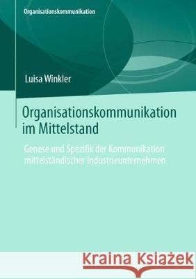 Organisationskommunikation Im Mittelstand: Genese Und Spezifik Der Kommunikation Mittelständischer Industrieunternehmen Winkler, Luisa 9783658292829