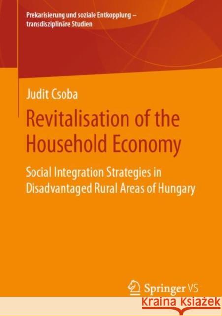 Revitalisation of the Household Economy: Social Integration Strategies in Disadvantaged Rural Areas of Hungary Csoba, Judit 9783658293499
