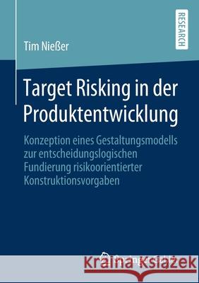 Target Risking in Der Produktentwicklung: Konzeption Eines Gestaltungsmodells Zur Entscheidungslogischen Fundierung Risikoorientierter Konstruktionsvo Nießer, Tim 9783658293543 Springer Gabler