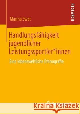 Handlungsfähigkeit Jugendlicher Leistungssportler*innen: Eine Lebensweltliche Ethnografie Swat, Marina 9783658293598 Springer VS