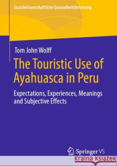 The Touristic Use of Ayahuasca in Peru: Expectations, Experiences, Meanings and Subjective Effects Wolff, Tom John 9783658293727 Springer vs