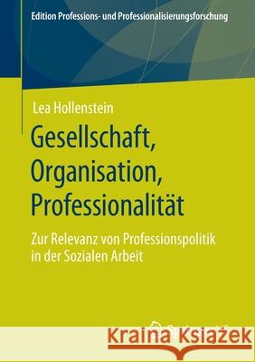 Gesellschaft, Organisation, Professionalität: Zur Relevanz Von Professionspolitik in Der Sozialen Arbeit Hollenstein, Lea 9783658293802