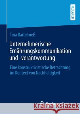 Unternehmerische Ernährungskommunikation Und -Verantwortung: Eine Konstruktivistische Betrachtung Im Kontext Von Nachhaltigkeit Bartelmeß, Tina 9783658294007 Springer Gabler