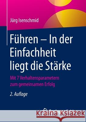 Führen - In Der Einfachheit Liegt Die Stärke: Mit 7 Verhaltensparametern Zum Gemeinsamen Erfolg Isenschmid, Jürg 9783658294397 Springer Gabler