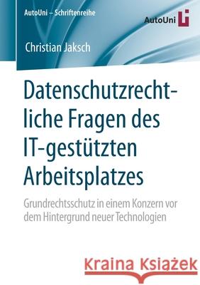 Datenschutzrechtliche Fragen Des It-Gestützten Arbeitsplatzes: Grundrechtsschutz in Einem Konzern VOR Dem Hintergrund Neuer Technologien Jaksch, Christian 9783658294496 Springer