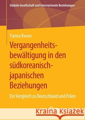 Vergangenheitsbewältigung in Den Südkoreanisch-Japanischen Beziehungen: Ein Vergleich Zu Deutschland Und Polen Kwon, Yaena 9783658294595 Springer vs
