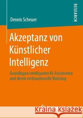 Akzeptanz Von Künstlicher Intelligenz: Grundlagen Intelligenter Ki-Assistenten Und Deren Vertrauensvolle Nutzung Scheuer, Dennis 9783658295257 Springer Vieweg