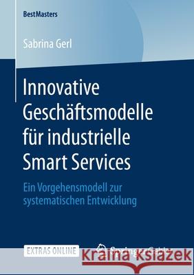 Innovative Geschäftsmodelle Für Industrielle Smart Services: Ein Vorgehensmodell Zur Systematischen Entwicklung Gerl, Sabrina 9783658295677