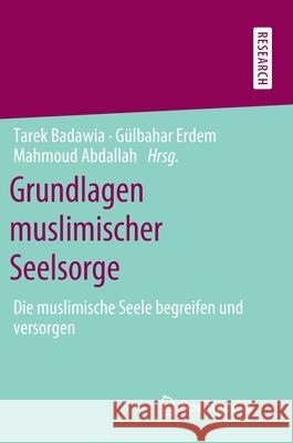 Grundlagen Muslimischer Seelsorge: Die Muslimische Seele Begreifen Und Versorgen Badawia, Tarek 9783658295714