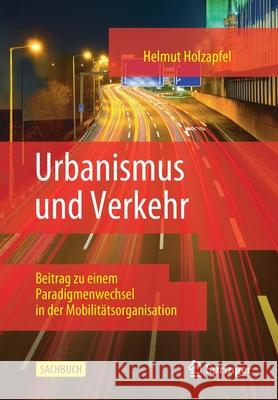 Urbanismus Und Verkehr: Beitrag Zu Einem Paradigmenwechsel in Der Mobilitätsorganisation Holzapfel, Helmut 9783658295868 Springer