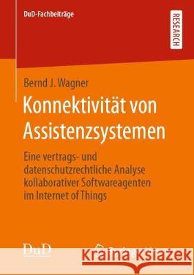 Konnektivität Von Assistenzsystemen: Eine Vertrags‐ Und Datenschutzrechtliche Analyse Kollaborativer Softwareagenten Im Internet of Things Wagner, Bernd J. 9783658296278