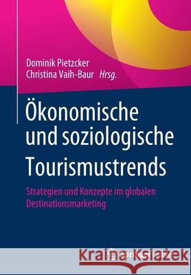 Ökonomische Und Soziologische Tourismustrends: Strategien Und Konzepte Im Globalen Destinationsmarketing Pietzcker, Dominik 9783658296391