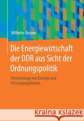 Die Energiewirtschaft Der Ddr Aus Sicht Der Ordnungspolitik: Verwendung Von Energie Und Versorgungslücken Riesner, Wilhelm 9783658296452