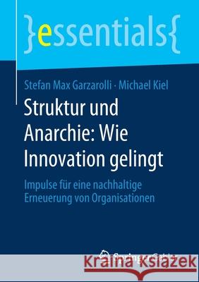 Struktur Und Anarchie: Wie Innovation Gelingt: Impulse Für Eine Nachhaltige Erneuerung Von Organisationen Garzarolli, Stefan Max 9783658296698