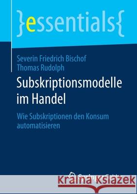 Subskriptionsmodelle Im Handel: Wie Subskriptionen Den Konsum Automatisieren Bischof, Severin Friedrich 9783658296773 Springer Gabler