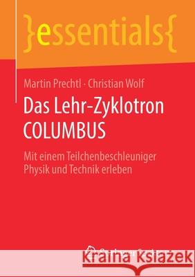 Das Lehr-Zyklotron Columbus: Mit Einem Teilchenbeschleuniger Physik Und Technik Erleben Prechtl, Martin 9783658297091 Springer Spektrum
