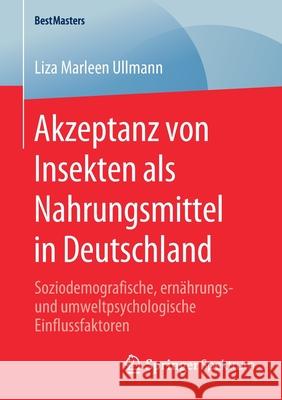 Akzeptanz Von Insekten ALS Nahrungsmittel in Deutschland: Soziodemografische, Ernährungs- Und Umweltpsychologische Einflussfaktoren Ullmann, Liza Marleen 9783658297206 Springer Spektrum