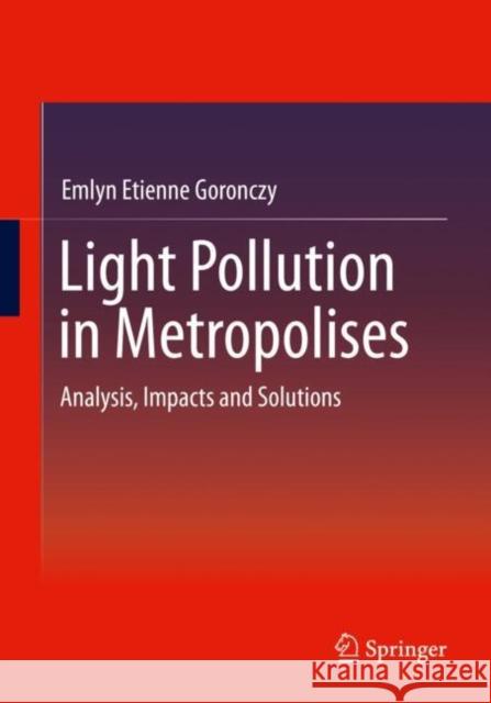 Light Pollution in Metropolises: Analysis, Impacts and Solutions Emlyn Etienne Goronczy 9783658297220 Springer