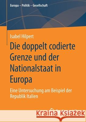 Die Doppelt Codierte Grenze Und Der Nationalstaat in Europa: Eine Untersuchung Am Beispiel Der Republik Italien Hilpert, Isabel 9783658297435