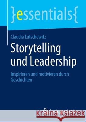 Storytelling Und Leadership: Inspirieren Und Motivieren Durch Geschichten Lutschewitz, Claudia 9783658297558 Springer Gabler