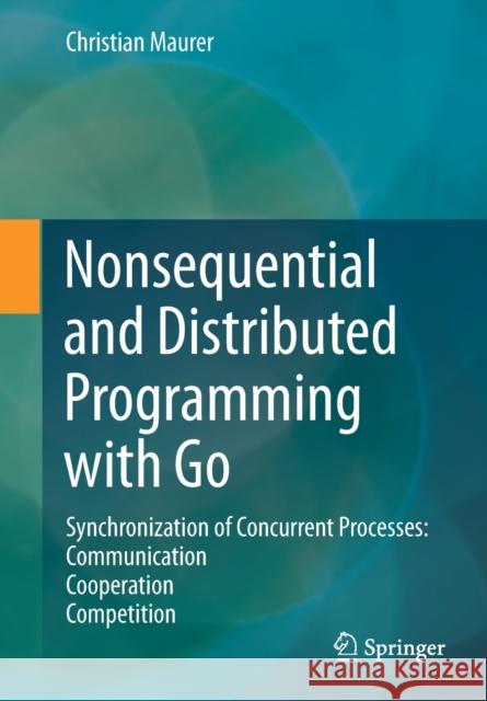 Nonsequential and Distributed Programming with Go: Synchronization of Concurrent Processes: Communication - Cooperation - Competition Maurer, Christian 9783658297817