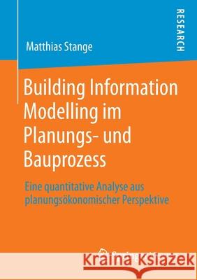 Building Information Modelling Im Planungs- Und Bauprozess: Eine Quantitative Analyse Aus Planungsökonomischer Perspektive Stange, Matthias 9783658298371