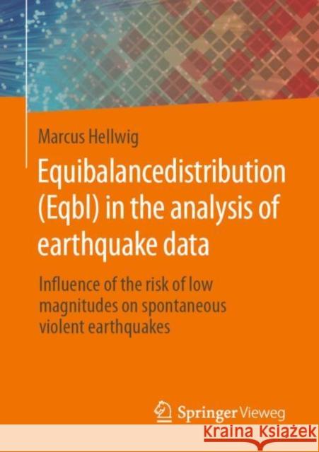 Equibalancedistribution (Eqbl) in the Analysis of Earthquake Data: Influence of the Risk of Low Magnitudes on Spontaneous Violent Earthquakes Hellwig, Marcus 9783658298586