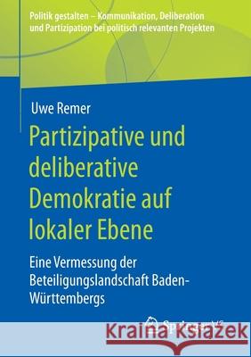 Partizipative Und Deliberative Demokratie Auf Lokaler Ebene: Eine Vermessung Der Beteiligungslandschaft Baden-Württembergs Remer, Uwe 9783658299132