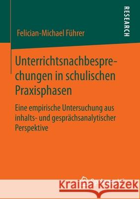 Unterrichtsnachbesprechungen in Schulischen Praxisphasen: Eine Empirische Untersuchung Aus Inhalts- Und Gesprächsanalytischer Perspektive Führer, Felician-Michael 9783658299583 Springer VS