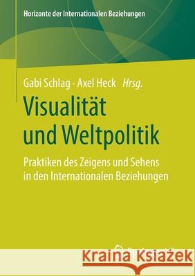 Visualität Und Weltpolitik: Praktiken Des Zeigens Und Sehens in Den Internationalen Beziehungen Schlag, Gabi 9783658299705 Springer vs