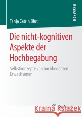 Die Nicht-Kognitiven Aspekte Der Hochbegabung: Selbstkonzepte Von Hochbegabten Erwachsenen Blut, Tanja Catrin 9783658299866 Springer