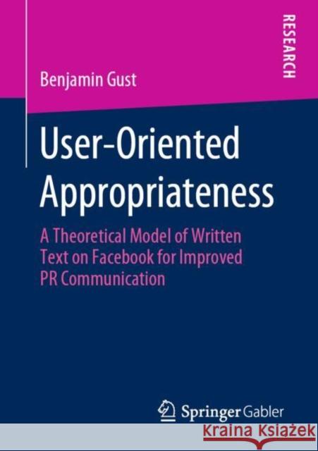 User-Oriented Appropriateness: A Theoretical Model of Written Text on Facebook for Improved PR Communication Gust, Benjamin 9783658299989 Springer Gabler