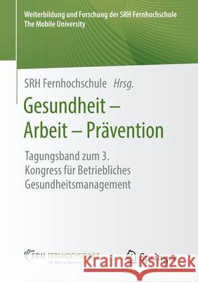 Gesundheit - Arbeit - Prävention: Tagungsband Zum 3. Kongress Für Betriebliches Gesundheitsmanagement Fernhochschule, Srh 9783658300050 Springer