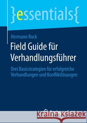 Field Guide Für Verhandlungsführer: Drei Basisstrategien Für Erfolgreiche Verhandlungen Und Konfliktlösungen Rock, Hermann 9783658300906 Springer Gabler