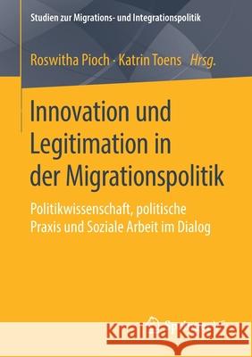 Innovation Und Legitimation in Der Migrationspolitik: Politikwissenschaft, Politische Praxis Und Soziale Arbeit Im Dialog Pioch, Roswitha 9783658300968 Springer vs