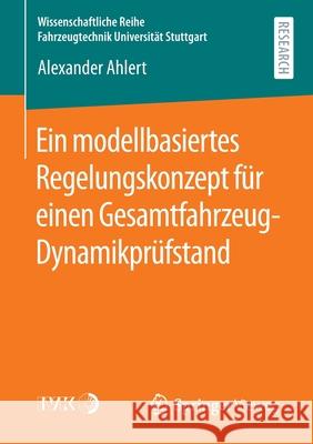 Ein Modellbasiertes Regelungskonzept Für Einen Gesamtfahrzeug-Dynamikprüfstand Ahlert, Alexander 9783658300982