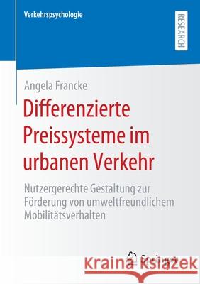 Differenzierte Preissysteme Im Urbanen Verkehr: Nutzergerechte Gestaltung Zur Förderung Von Umweltfreundlichem Mobilitätsverhalten Francke, Angela 9783658301323 Springer