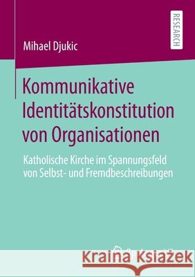 Kommunikative Identitätskonstitution Von Organisationen: Katholische Kirche Im Spannungsfeld Von Selbst- Und Fremdbeschreibungen Djukic, Mihael 9783658301385 Springer vs