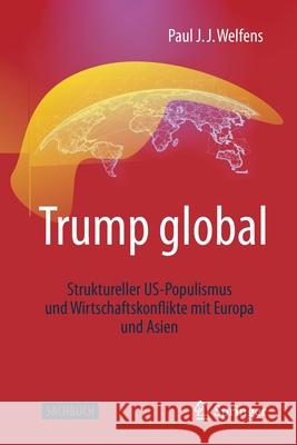 Trump Global: Struktureller Us-Populismus Und Wirtschaftskonflikte Mit Europa Und Asien Welfens, Paul J. J. 9783658301576 Springer