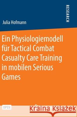 Ein Physiologiemodell Für Tactical Combat Casualty Care Training in Mobilen Serious Games Hofmann, Julia 9783658302016 Springer Vieweg