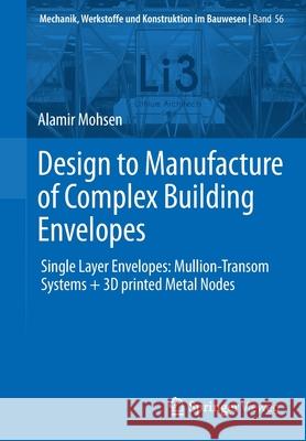 Design to Manufacture of Complex Building Envelopes: Single Layer Envelopes: Mullion-Transom Systems + 3D Printed Metal Nodes Mohsen, Alamir 9783658302030 Springer Vieweg